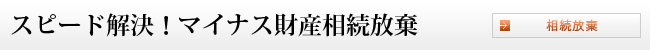 スピード解決！マイナス財産相続放棄